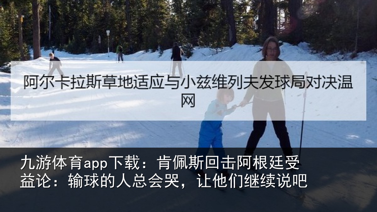 九游体育app下载：肯佩斯回击阿根廷受益论：输球的人总会哭，让他们继续说吧