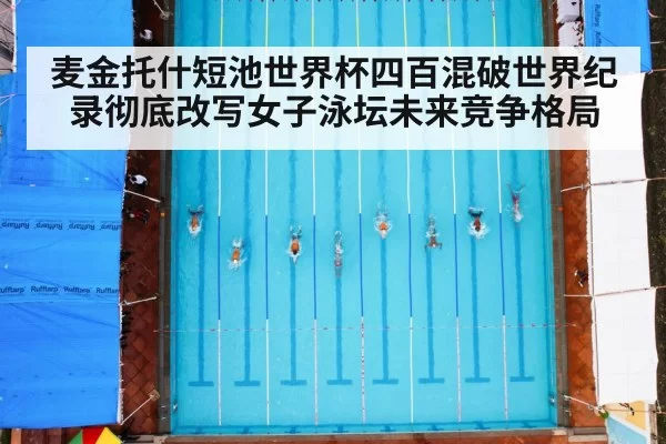 麦金托什短池世界杯四百混破世界纪录彻底改写女子泳坛未来竞争格局