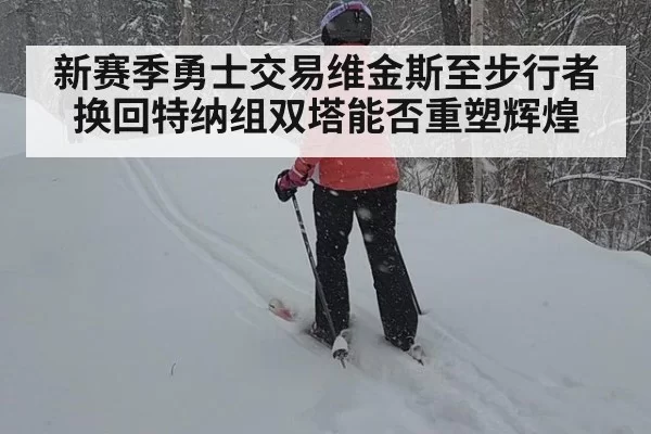 新赛季勇士交易维金斯至步行者换回特纳组双塔能否重塑辉煌