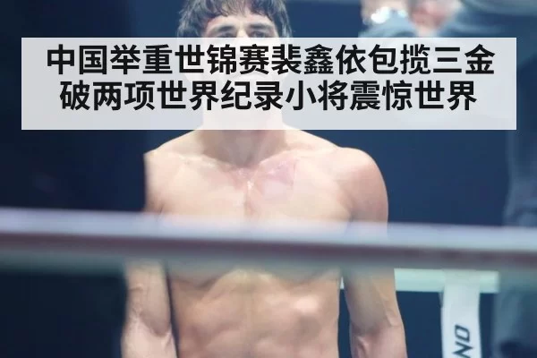 中国举重世锦赛裴鑫依包揽三金破两项世界纪录小将震惊世界