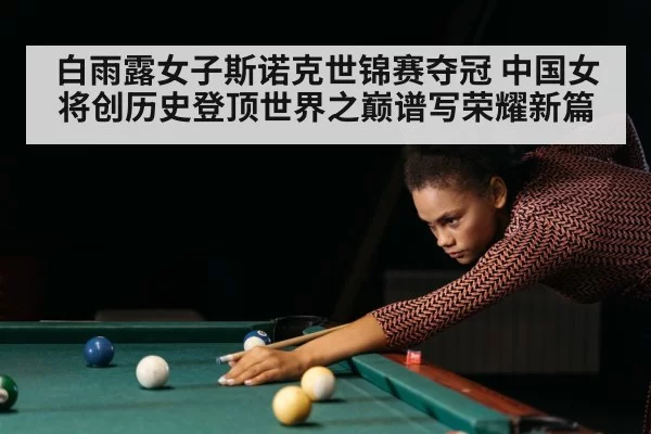 白雨露女子斯诺克世锦赛夺冠 中国女将创历史登顶世界之巅谱写荣耀新篇